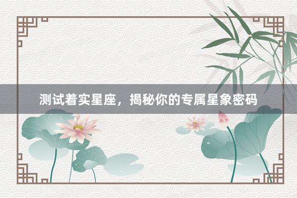 测试着实星座，揭秘你的专属星象密码