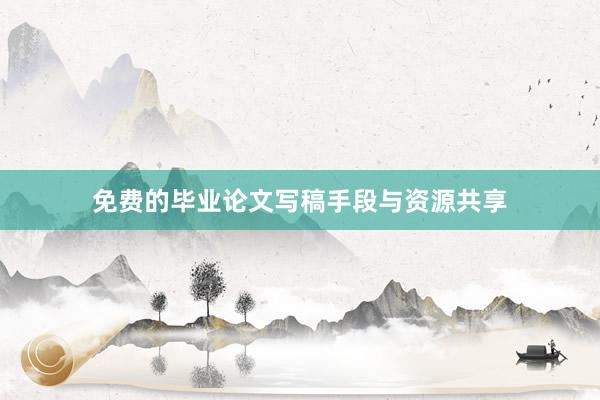 免费的毕业论文写稿手段与资源共享