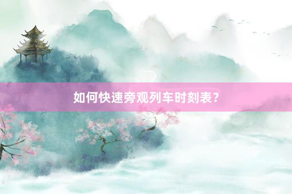 如何快速旁观列车时刻表？