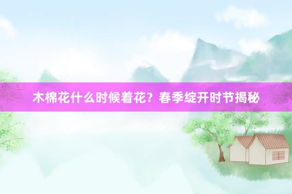 木棉花什么时候着花？春季绽开时节揭秘