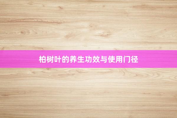 柏树叶的养生功效与使用门径