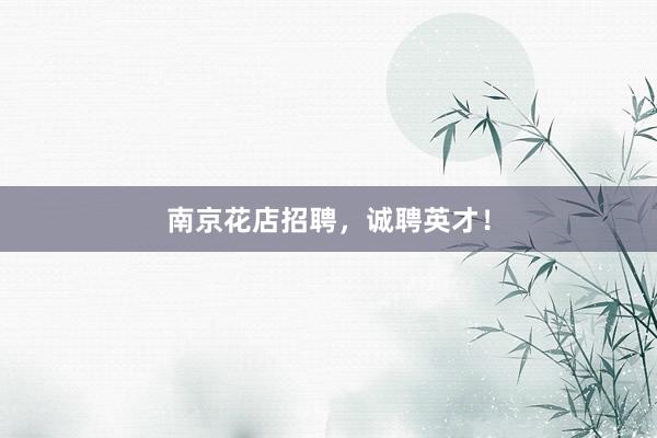 南京花店招聘，诚聘英才！
